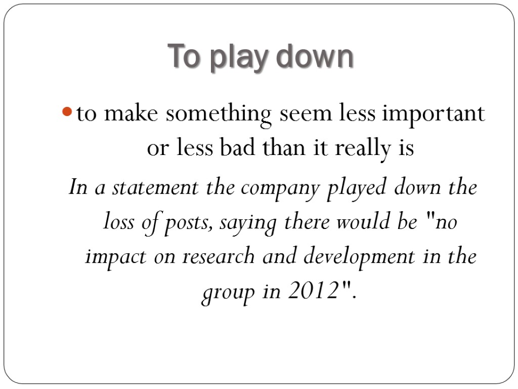 To play down to make something seem less important or less bad than it